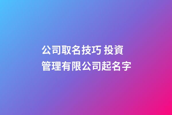 公司取名技巧 投資管理有限公司起名字